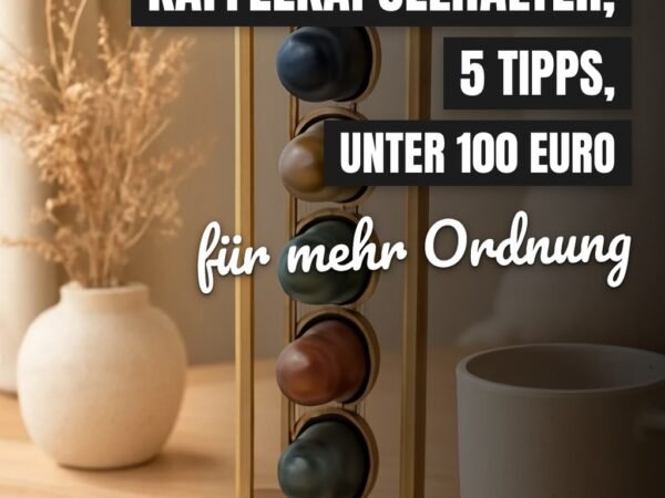 8 Kaffeekapselhalter, 5 Tipps, unter 100 Euro — der große Check